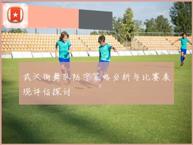 武汉街舞队防守策略分析与比赛表现评估探讨