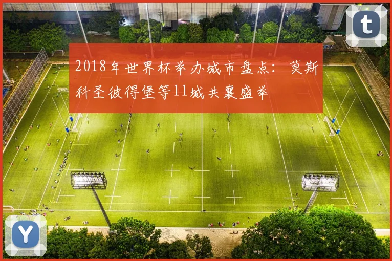 2018年世界杯举办城市盘点：莫斯科圣彼得堡等11城共襄盛举