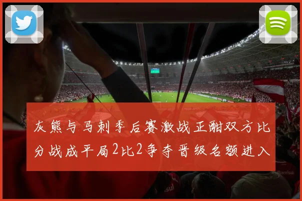 灰熊与马刺季后赛激战正酣双方比分战成平局2比2争夺晋级名额进入白热化阶段