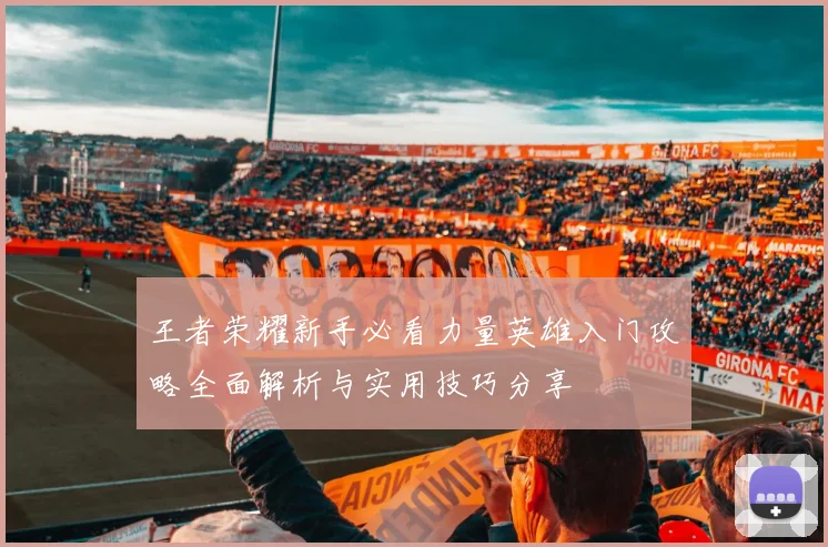 王者荣耀新手必看力量英雄入门攻略全面解析与实用技巧分享