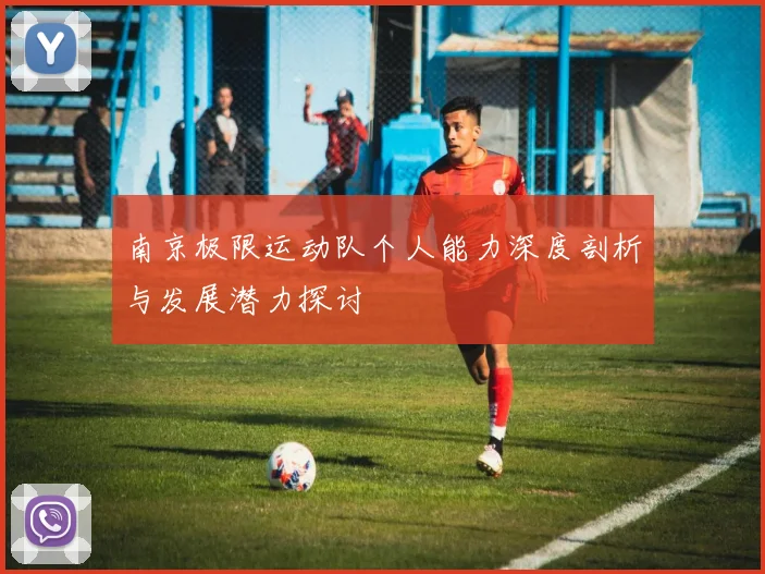 南京极限运动队个人能力深度剖析与发展潜力探讨