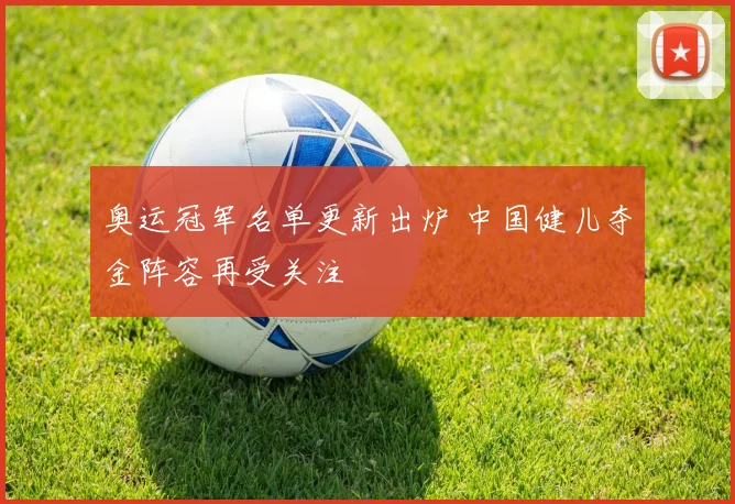 奥运冠军名单更新出炉 中国健儿夺金阵容再受关注