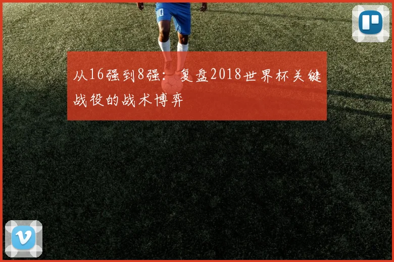 从16强到8强：复盘2018世界杯关键战役的战术博弈