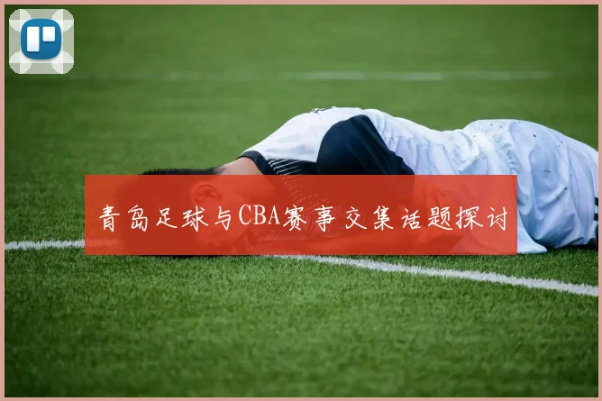 青岛足球与CBA赛事交集话题探讨