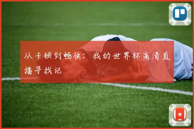 从卡顿到畅快：我的世界杯高清直播寻找记