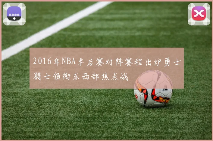 2016年NBA季后赛对阵赛程出炉勇士骑士领衔东西部焦点战